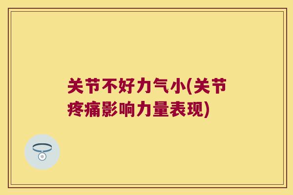 关节不好力气小(关节影响力量表现) 关节不好力气小(关节影响力量表现)