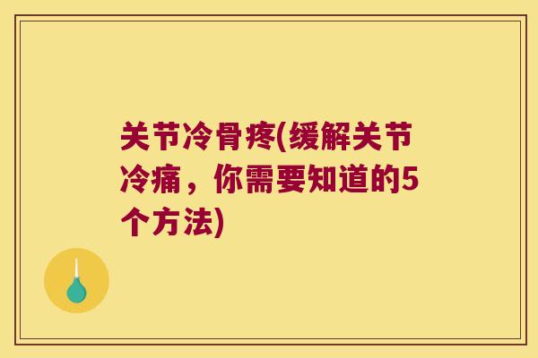 关节冷骨疼(缓解关节冷痛,你需要知道的5个方法) 关节冷骨疼(缓解关节冷痛,你需要知道的5个方法)