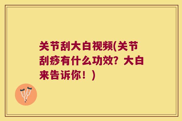关节刮大白视频(关节刮痧有什么功效?大白来告诉你!) 关节刮大白视频(关节刮痧有什么功效?大白来告诉你!)
