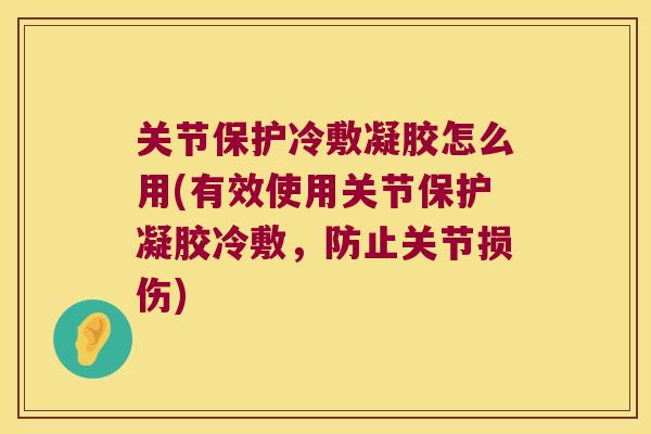 关节保护冷敷凝胶怎么用(有效使用关节保护凝胶冷敷,防止关节损伤) 关节保护冷敷凝胶怎么用(有效使用关节保护凝胶冷敷,防止关节损伤)