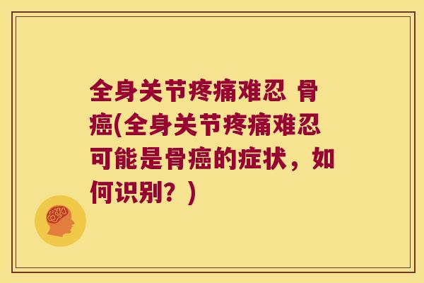 全身关节难忍 骨(全身关节难忍可能是骨的症状,如何识别?) 全身关节难忍 骨(全身关节难忍可能是骨的症状,如何识别?)