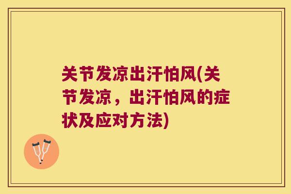 关节发凉出汗怕风(关节发凉，出汗怕风的症状及应对方法)