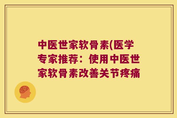 中医世家软骨素(医学专家推荐:使用中医世家软骨素改善关节 中医世家软骨素(医学专家推荐:使用中医世家软骨素改善关节
