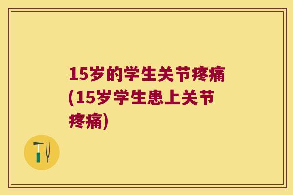 15岁的学生关节(15岁学生患上关节) 15岁的学生关节(15岁学生患上关节)