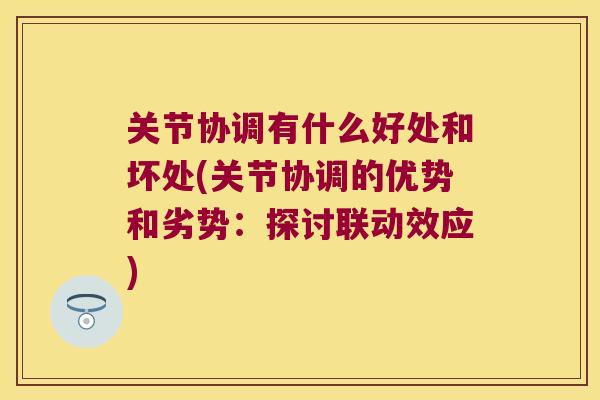关节协调有什么好处和坏处(关节协调的优势和劣势:探讨联动效应) 关节协调有什么好处和坏处(关节协调的优势和劣势:探讨联动效应)