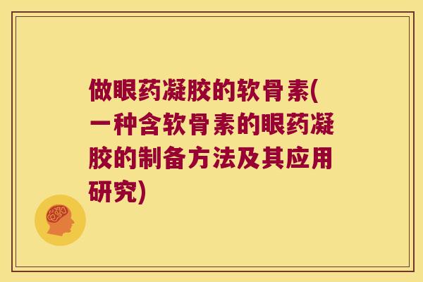 做眼药凝胶的软骨素(一种含软骨素的眼药凝胶的制备方法及其应用研究) 做眼药凝胶的软骨素(一种含软骨素的眼药凝胶的制备方法及其应用研究)