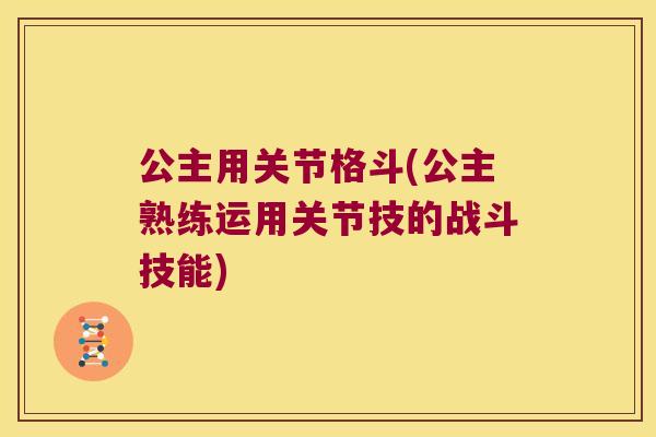 公主用关节格斗(公主熟练运用关节技的战斗技能) 公主用关节格斗(公主熟练运用关节技的战斗技能)