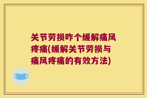 关节劳损咋个缓解(缓解关节劳损与的有效方法)