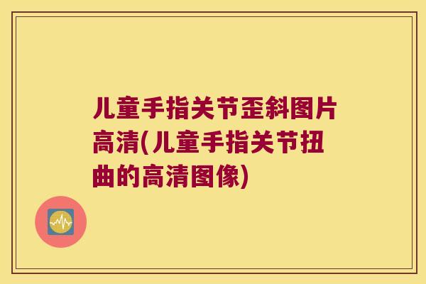 儿童手指关节歪斜图片高清(儿童手指关节扭曲的高清图像) 儿童手指关节歪斜图片高清(儿童手指关节扭曲的高清图像)