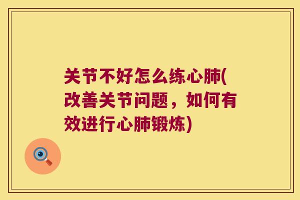 关节不好怎么练心(改善关节问题,如何有效进行心锻炼) 关节不好怎么练心(改善关节问题,如何有效进行心锻炼)