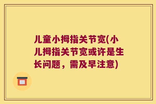 儿童小拇指关节宽(小儿拇指关节宽或许是生长问题,需及早注意) 儿童小拇指关节宽(小儿拇指关节宽或许是生长问题,需及早注意)