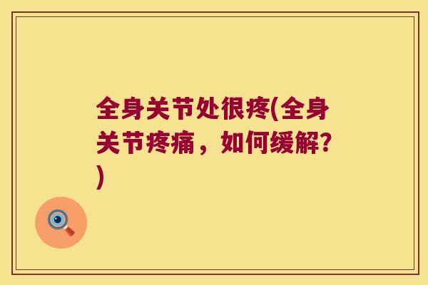 全身关节处很疼(全身关节,如何缓解?) 全身关节处很疼(全身关节,如何缓解?)