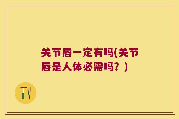 关节唇一定有吗(关节唇是人体必需吗?) 关节唇一定有吗(关节唇是人体必需吗?)