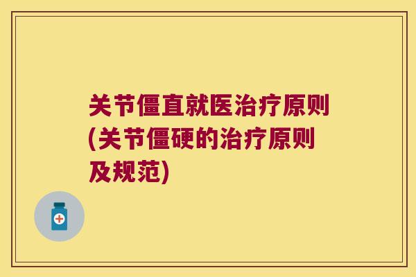 关节僵直就医原则(关节的原则及规范) 关节僵直就医原则(关节的原则及规范)