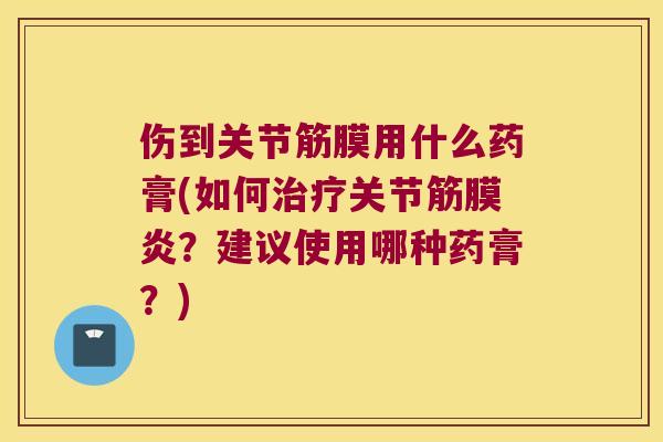 伤到关节筋膜用什么药膏(如何关节筋膜炎?建议使用哪种药膏?) 伤到关节筋膜用什么药膏(如何关节筋膜炎?建议使用哪种药膏?)