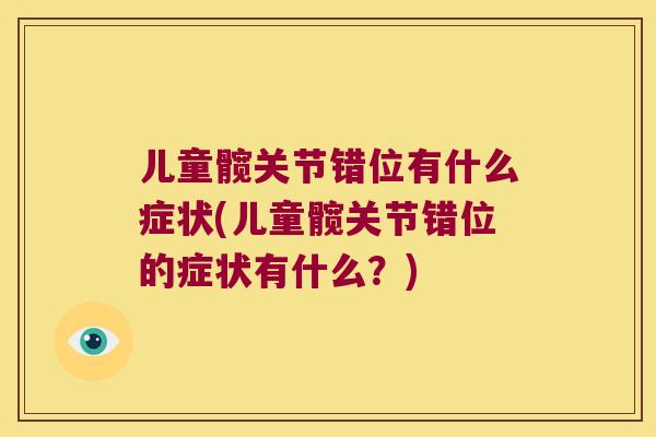 儿童髋关节错位有什么症状(儿童髋关节错位的症状有什么?) 儿童髋关节错位有什么症状(儿童髋关节错位的症状有什么?)