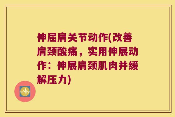伸屈肩关节动作(改善肩颈酸痛,实用伸展动作:伸展肩颈肌肉并缓解压力) 伸屈肩关节动作(改善肩颈酸痛,实用伸展动作:伸展肩颈肌肉并缓解压力)