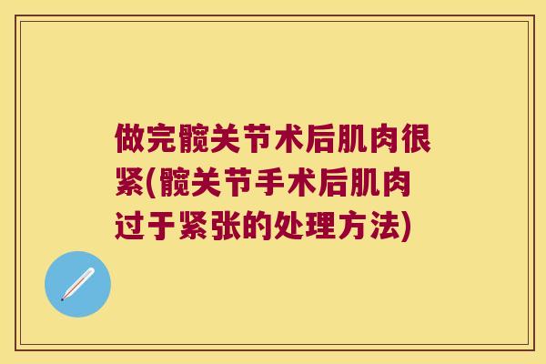 做完髋关节术后肌肉很紧(髋关节手术后肌肉过于紧张的处理方法) 做完髋关节术后肌肉很紧(髋关节手术后肌肉过于紧张的处理方法)