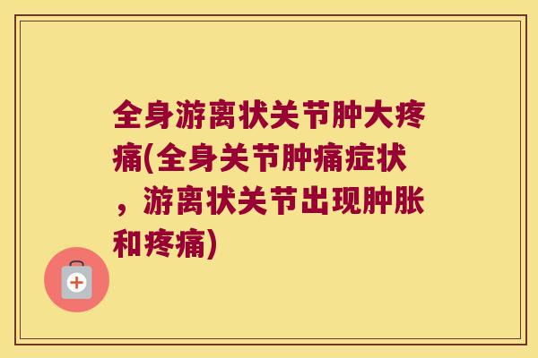 全身游离状关节肿大(全身关节肿痛症状,游离状关节出现和) 全身游离状关节肿大(全身关节肿痛症状,游离状关节出现和)