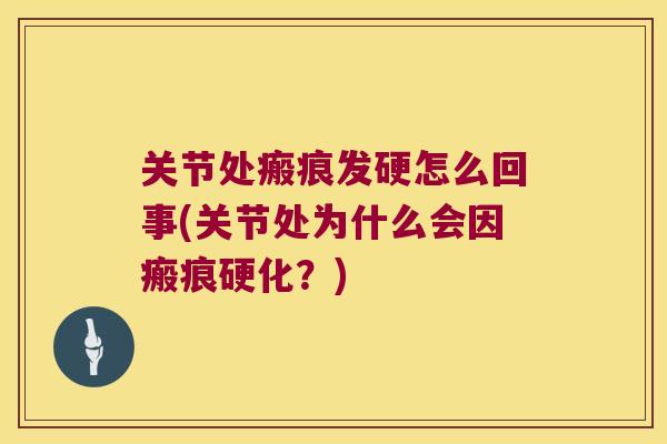关节处瘢痕发硬怎么回事(关节处为什么会因瘢痕硬化?) 关节处瘢痕发硬怎么回事(关节处为什么会因瘢痕硬化?)