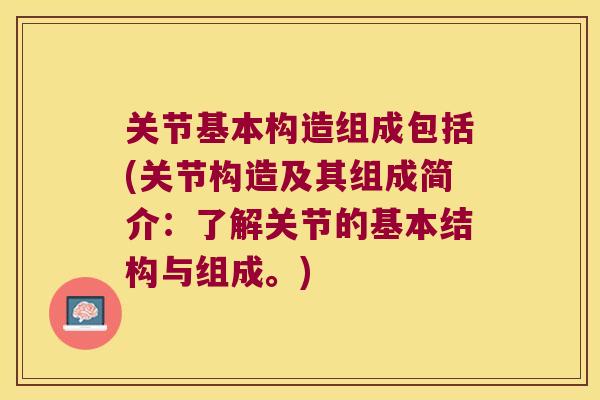 关节基本构造组成包括(关节构造及其组成简介:了解关节的基本结构与组成。) 关节基本构造组成包括(关节构造及其组成简介:了解关节的基本结构与组成。)