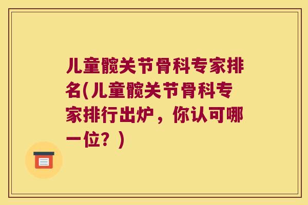儿童髋关节骨科专家排名(儿童髋关节骨科专家排行出炉，你认可哪一位？)