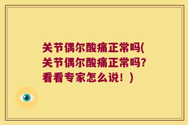 关节偶尔酸痛正常吗(关节偶尔酸痛正常吗?看看专家怎么说!) 关节偶尔酸痛正常吗(关节偶尔酸痛正常吗?看看专家怎么说!)