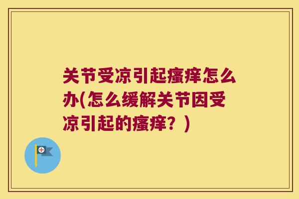 关节受凉引起怎么办(怎么缓解关节因受凉引起的?) 关节受凉引起怎么办(怎么缓解关节因受凉引起的?)