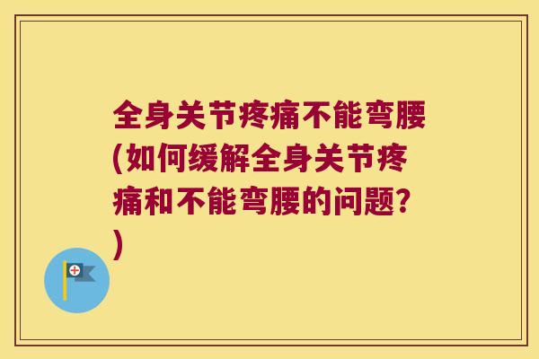 全身关节不能弯腰(如何缓解全身关节和不能弯腰的问题?) 全身关节不能弯腰(如何缓解全身关节和不能弯腰的问题?)