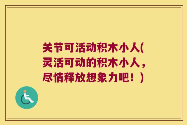 关节可活动积木小人(灵活可动的积木小人,尽情释放想象力吧!) 关节可活动积木小人(灵活可动的积木小人,尽情释放想象力吧!)