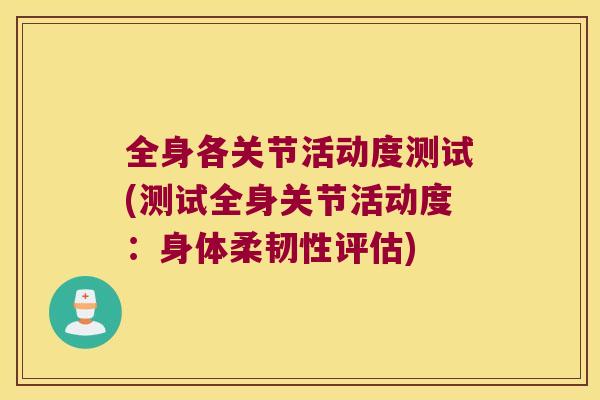 全身各关节活动度测试(测试全身关节活动度:身体柔韧性评估) 全身各关节活动度测试(测试全身关节活动度:身体柔韧性评估)