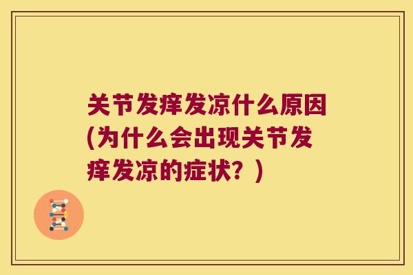 关节发痒发凉什么原因(为什么会出现关节发痒发凉的症状?) 关节发痒发凉什么原因(为什么会出现关节发痒发凉的症状?)
