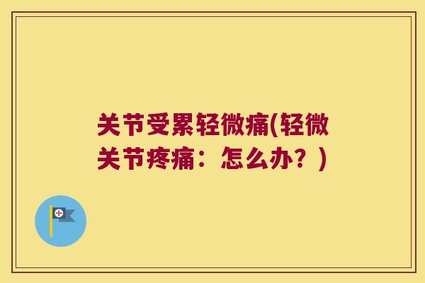 关节受累轻微痛(轻微关节:怎么办?) 关节受累轻微痛(轻微关节:怎么办?)