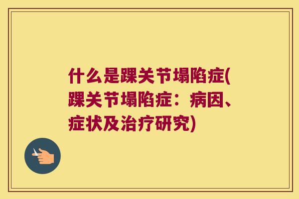 什么是踝关节塌陷症(踝关节塌陷症:因、症状及研究) 什么是踝关节塌陷症(踝关节塌陷症:因、症状及研究)