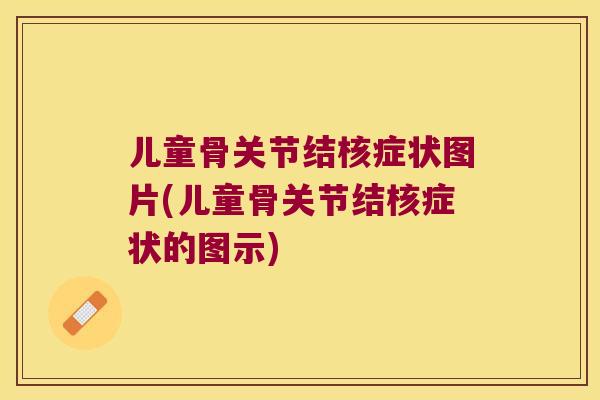 儿童骨关节结核症状图片(儿童骨关节结核症状的图示) 儿童骨关节结核症状图片(儿童骨关节结核症状的图示)