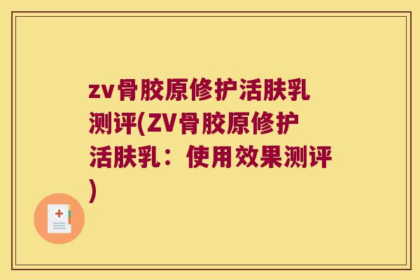 zv骨胶原修护活肤乳测评(ZV骨胶原修护活肤乳:使用效果测评) zv骨胶原修护活肤乳测评(ZV骨胶原修护活肤乳:使用效果测评)