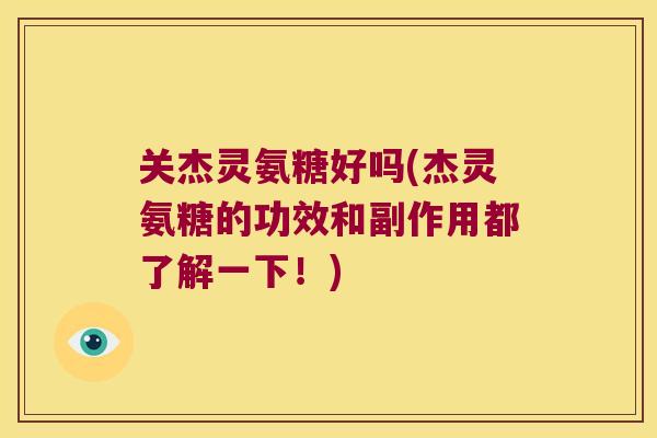 关杰灵氨糖好吗(杰灵氨糖的功效和副作用都了解一下!) 关杰灵氨糖好吗(杰灵氨糖的功效和副作用都了解一下!)