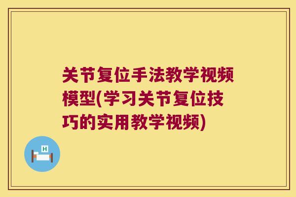 关节复位手法教学视频模型(学习关节复位技巧的实用教学视频) 关节复位手法教学视频模型(学习关节复位技巧的实用教学视频)