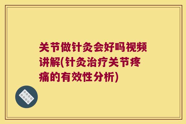 关节做针灸会好吗视频讲解(针灸关节的有效性分析) 关节做针灸会好吗视频讲解(针灸关节的有效性分析)