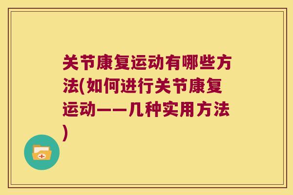 关节康复运动有哪些方法(如何进行关节康复运动——几种实用方法) 关节康复运动有哪些方法(如何进行关节康复运动——几种实用方法)