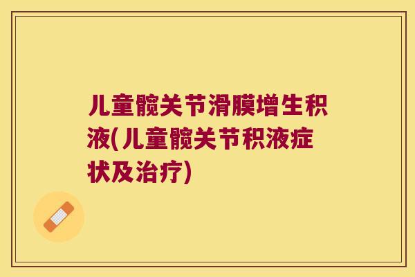儿童髋关节滑膜增生积液(儿童髋关节积液症状及)