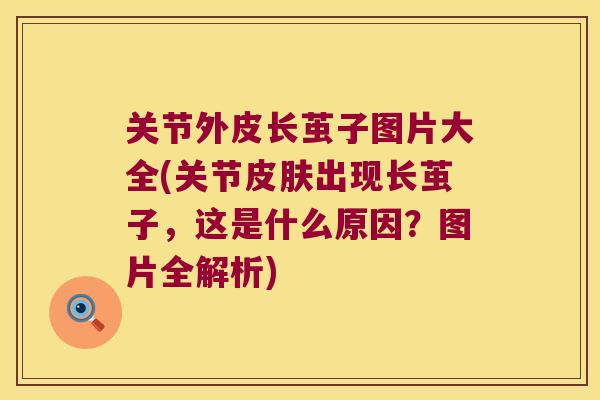 关节外皮长茧子图片大全(关节出现长茧子,这是什么原因?图片全解析) 关节外皮长茧子图片大全(关节出现长茧子,这是什么原因?图片全解析)