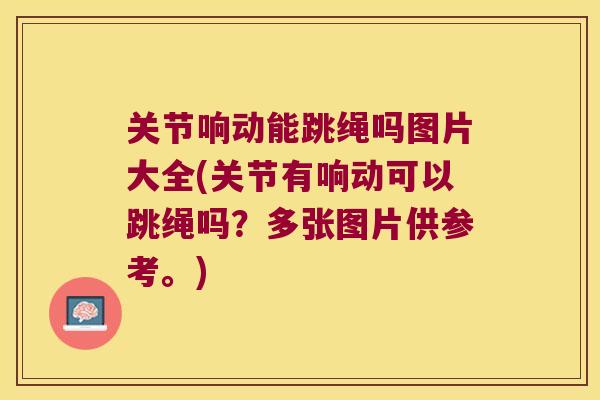 关节响动能跳绳吗图片大全(关节有响动可以跳绳吗?多张图片供参考。) 关节响动能跳绳吗图片大全(关节有响动可以跳绳吗?多张图片供参考。)