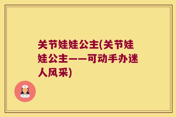 关节娃娃公主(关节娃娃公主——可动手办迷人风采)