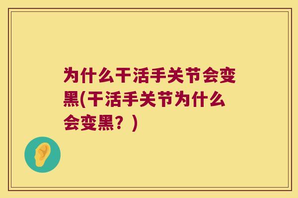 为什么干活手关节会变黑(干活手关节为什么会变黑？)