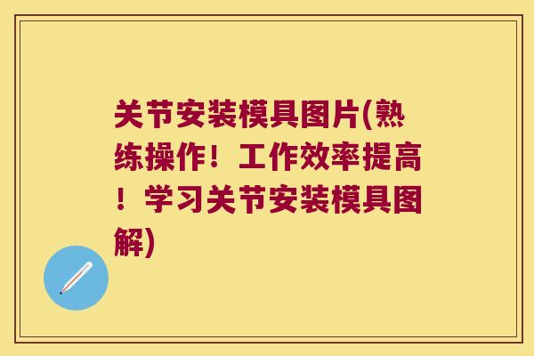 关节安装模具图片(熟练操作!工作效率提高!学习关节安装模具图解) 关节安装模具图片(熟练操作!工作效率提高!学习关节安装模具图解)