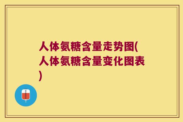 人体氨糖含量走势图(人体氨糖含量变化图表) 人体氨糖含量走势图(人体氨糖含量变化图表)