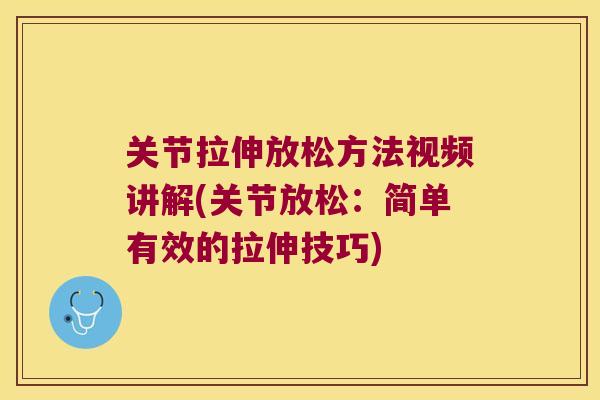 关节拉伸放松方法视频讲解(关节放松:简单有效的拉伸技巧) 关节拉伸放松方法视频讲解(关节放松:简单有效的拉伸技巧)