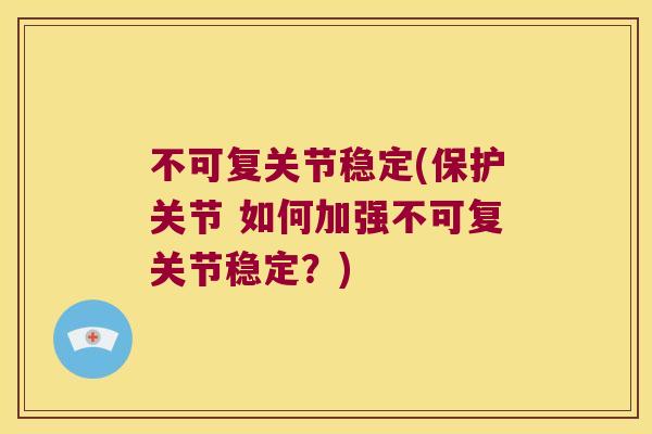 不可复关节稳定(保护关节 如何加强不可复关节稳定？)