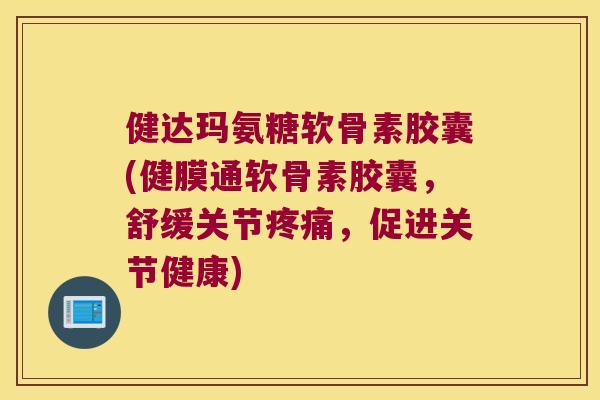 健达玛氨糖软骨素胶囊(健膜通软骨素胶囊,舒缓关节,促进关节健康) 健达玛氨糖软骨素胶囊(健膜通软骨素胶囊,舒缓关节,促进关节健康)